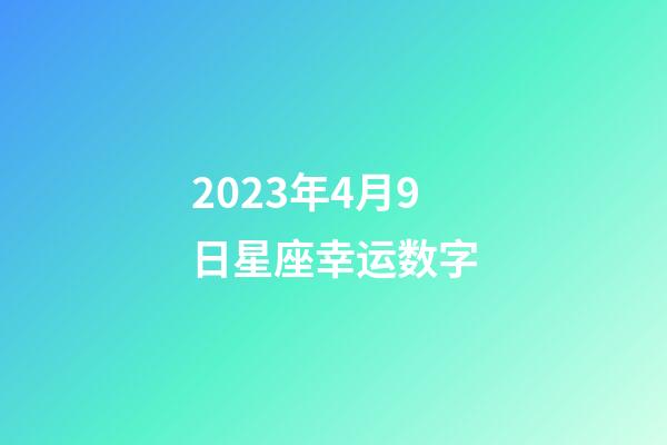 2023年4月9日星座幸运数字-第1张-星座运势-玄机派