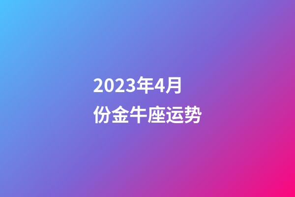 2023年4月份金牛座运势-第1张-星座运势-玄机派