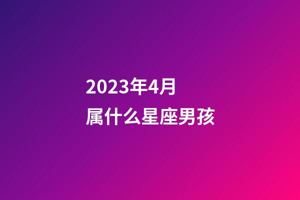 2023年4月属什么星座男孩-第1张-星座运势-玄机派