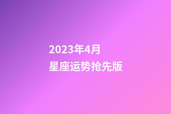 2023年4月星座运势抢先版-第1张-星座运势-玄机派