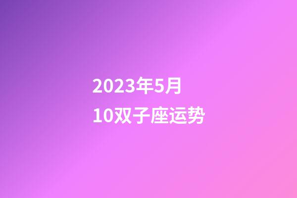 2023年5月10双子座运势