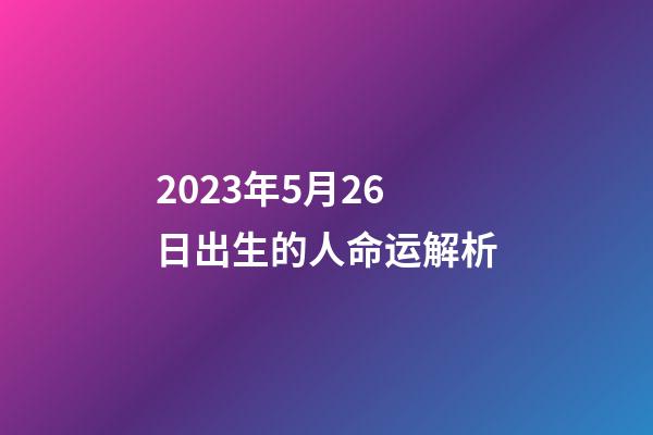 2023年5月26日出生的人命运解析