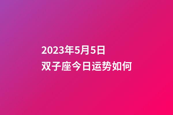 2023年5月5日双子座今日运势如何-第1张-星座运势-玄机派