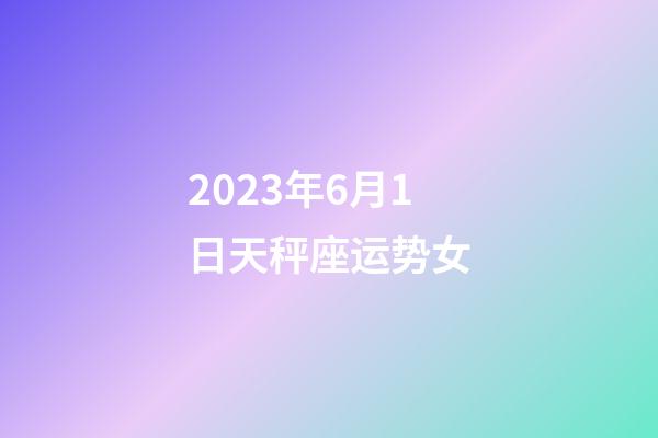 2023年6月1日天秤座运势女-第1张-星座运势-玄机派