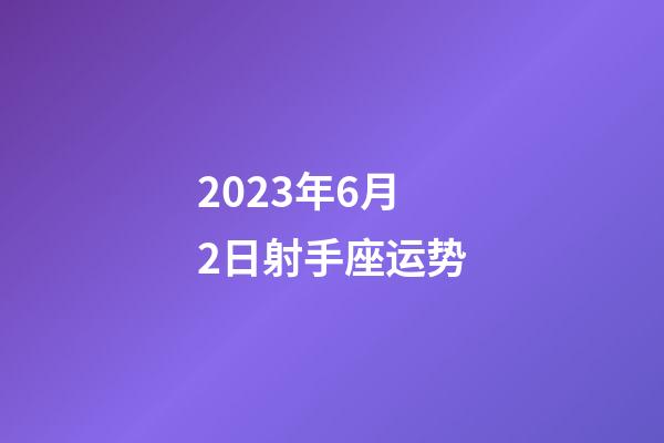 2023年6月2日射手座运势-第1张-星座运势-玄机派