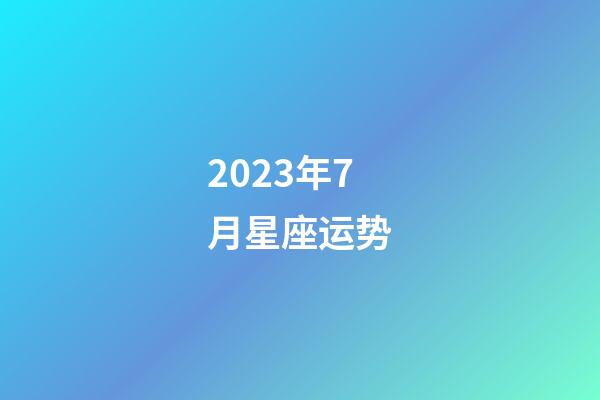 2023年7月星座运势-第1张-星座运势-玄机派