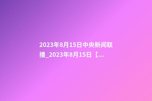 2023年8月15日中央新闻联播_2023年8月15日【中华取名网】新疆伊宁市XXX医药连锁药店签约-第1张-店铺起名-玄机派