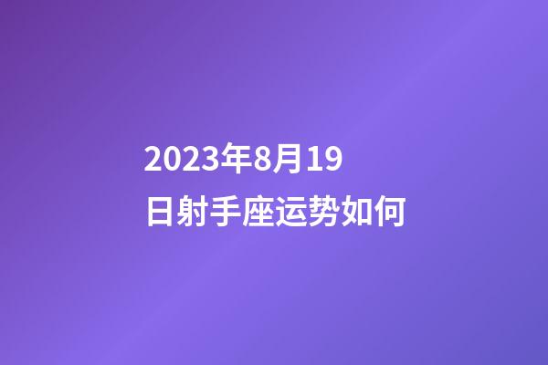 2023年8月19日射手座运势如何-第1张-星座运势-玄机派