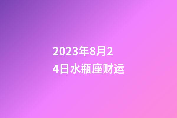 2023年8月24日水瓶座财运-第1张-星座运势-玄机派