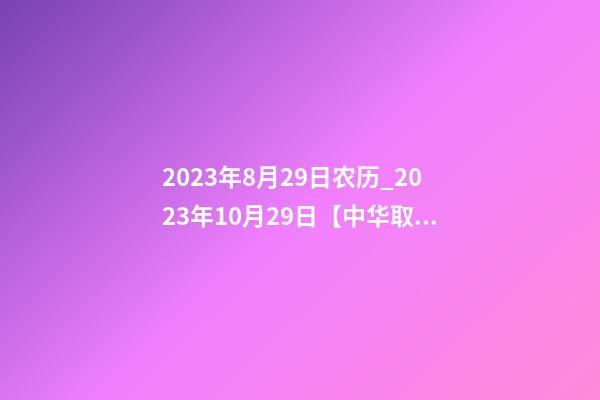 2023年8月29日农历_2023年10月29日【中华取名网】西安XXX文化传播有限公司签约-第1张-公司起名-玄机派