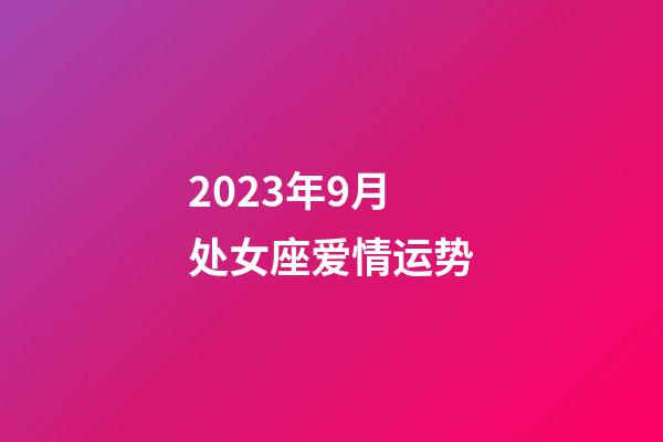 2023年9月处女座爱情运势-第1张-星座运势-玄机派