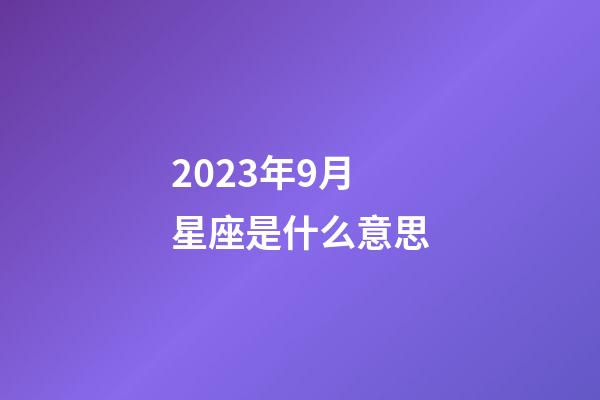 2023年9月星座是什么意思-第1张-星座运势-玄机派