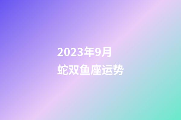 2023年9月蛇双鱼座运势-第1张-星座运势-玄机派