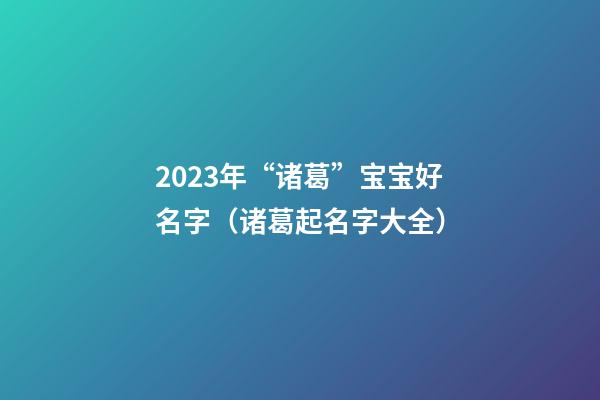 2023年“诸葛”宝宝好名字（诸葛起名字大全）