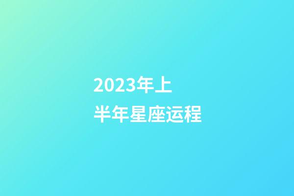 2023年上半年星座运程-第1张-星座运势-玄机派