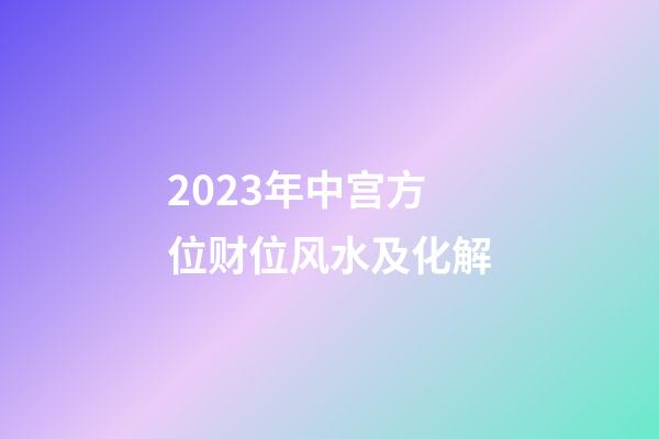 2023年中宫方位财位风水及化解