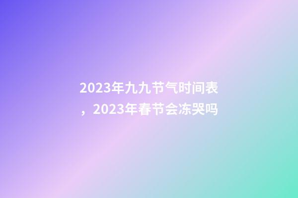 2023年九九节气时间表，2023年春节会冻哭吗-第1张-观点-玄机派