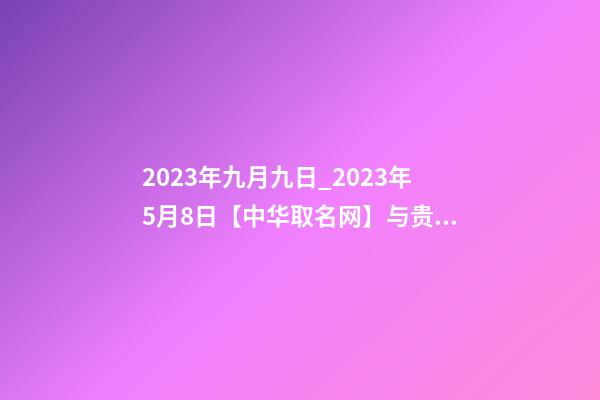 2023年九月九日_2023年5月8日【中华取名网】与贵州省遂宁XXX商会-第1张-公司起名-玄机派