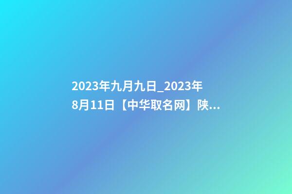 2023年九月九日_2023年8月11日【中华取名网】陕西XXX劳务公司签约-第1张-公司起名-玄机派