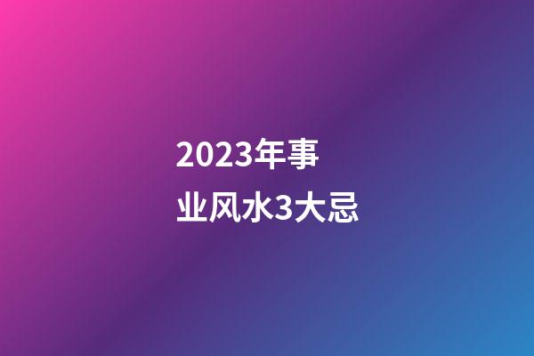 2023年事业风水3大忌