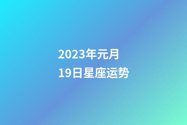 2023年元月19日星座运势-第1张-星座运势-玄机派