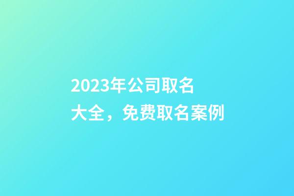 2023年公司取名大全，免费取名案例-第1张-公司起名-玄机派