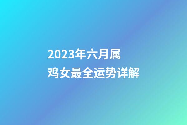 2023年六月属鸡女最全运势详解