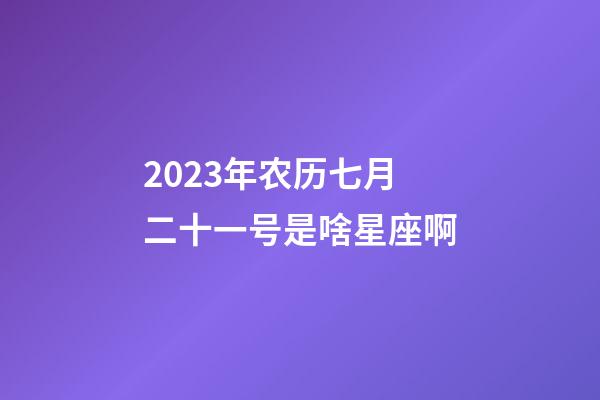 2023年农历七月二十一号是啥星座啊-第1张-星座运势-玄机派