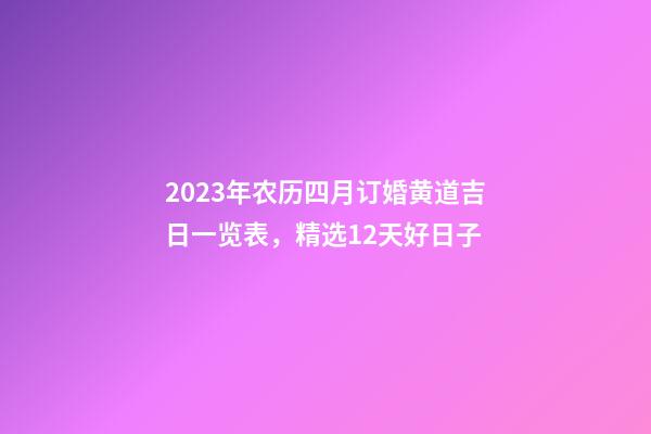 2023年农历四月订婚黄道吉日一览表，精选12天好日子