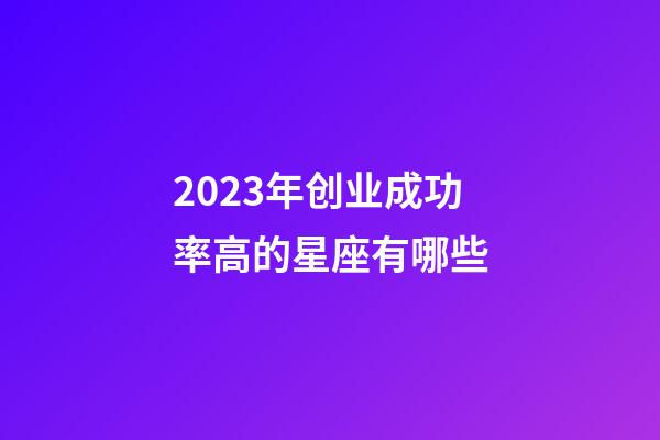 2023年创业成功率高的星座有哪些-第1张-星座运势-玄机派