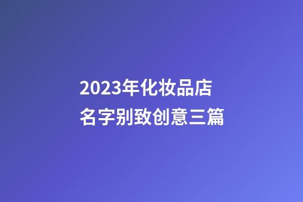 2023年化妆品店名字别致创意三篇-第1张-店铺起名-玄机派