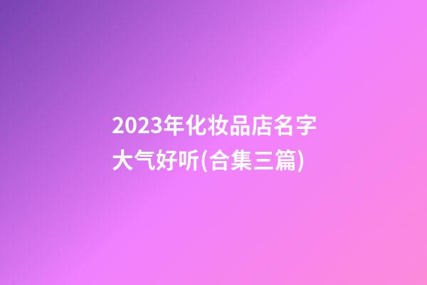 2023年化妆品店名字大气好听(合集三篇)-第1张-店铺起名-玄机派