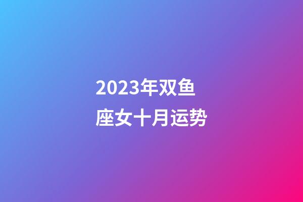 2023年双鱼座女十月运势-第1张-星座运势-玄机派