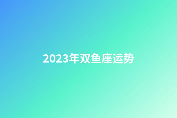 2023年双鱼座运势-第1张-星座运势-玄机派