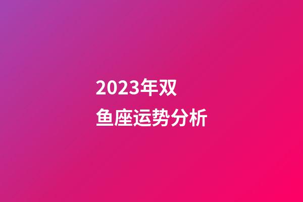 2023年双鱼座运势分析-第1张-星座运势-玄机派