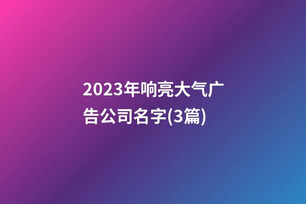 2023年响亮大气广告公司名字(3篇)-第1张-公司起名-玄机派