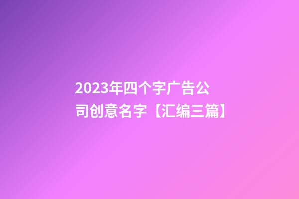 2023年四个字广告公司创意名字【汇编三篇】-第1张-公司起名-玄机派