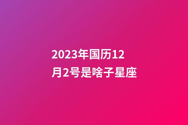 2023年国历12月2号是啥子星座-第1张-星座运势-玄机派