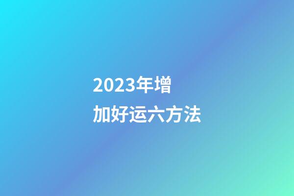 2023年增加好运六方法