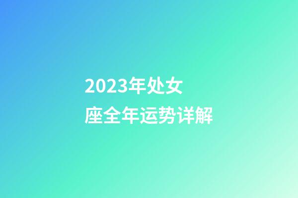 2023年处女座全年运势详解-第1张-星座运势-玄机派