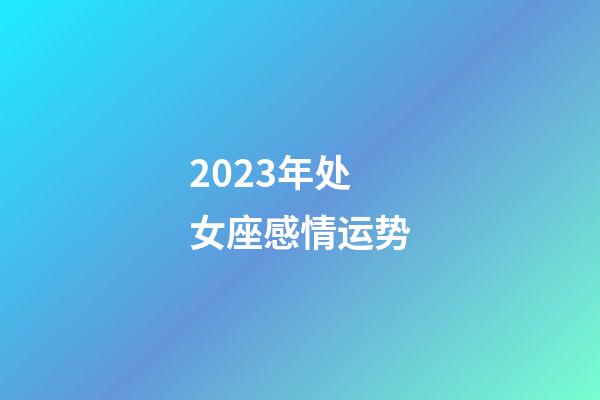 2023年处女座感情运势-第1张-星座运势-玄机派