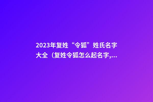 2023年复姓“令狐”姓氏名字大全（复姓令狐怎么起名字,女孩）