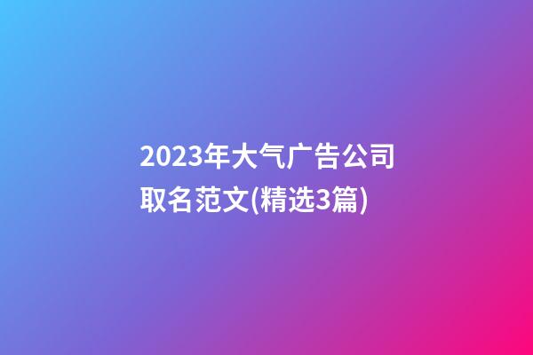 2023年大气广告公司取名范文(精选3篇)-第1张-公司起名-玄机派