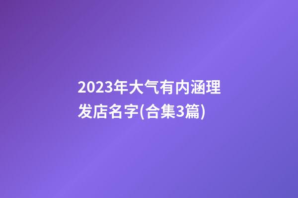 2023年大气有内涵理发店名字(合集3篇)-第1张-店铺起名-玄机派