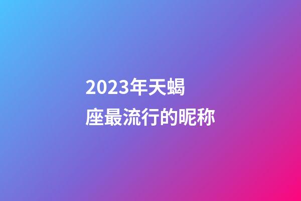 2023年天蝎座最流行的昵称-第1张-星座运势-玄机派