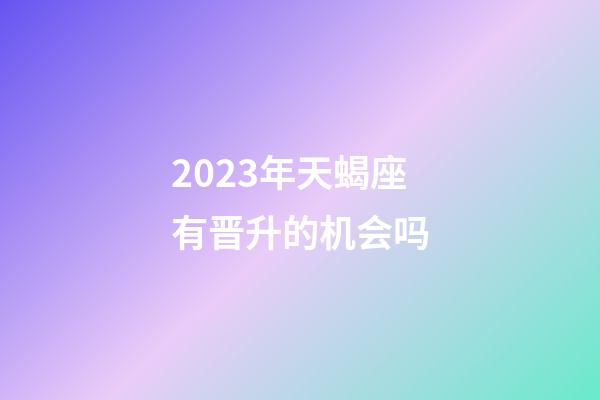 2023年天蝎座有晋升的机会吗-第1张-星座运势-玄机派