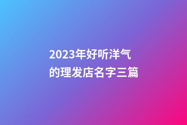 2023年好听洋气的理发店名字三篇-第1张-店铺起名-玄机派