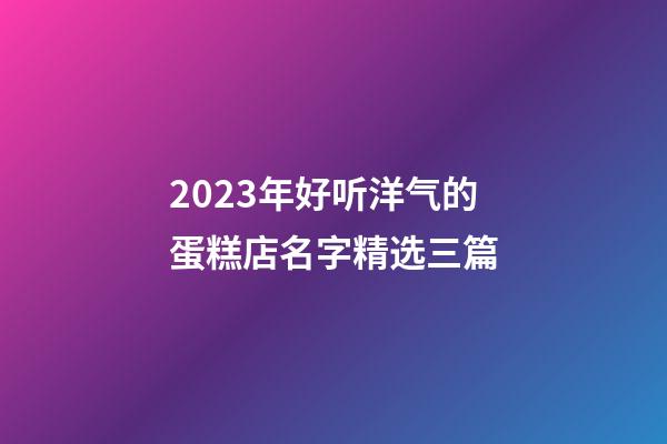 2023年好听洋气的蛋糕店名字精选三篇-第1张-店铺起名-玄机派