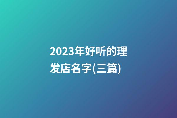 2023年好听的理发店名字(三篇)-第1张-店铺起名-玄机派