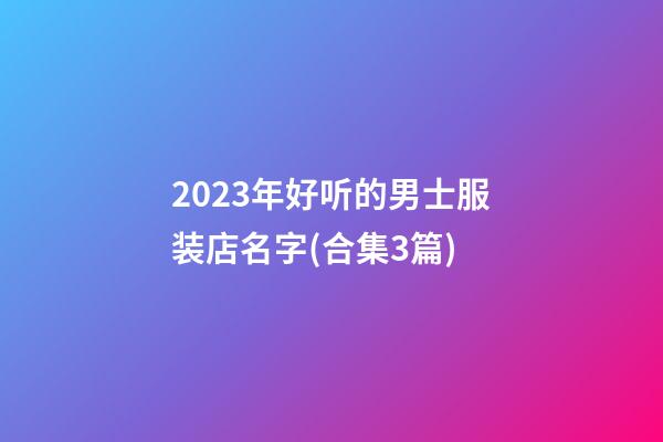 2023年好听的男士服装店名字(合集3篇)-第1张-店铺起名-玄机派